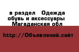  в раздел : Одежда, обувь и аксессуары . Магаданская обл.